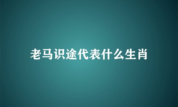 老马识途代表什么生肖