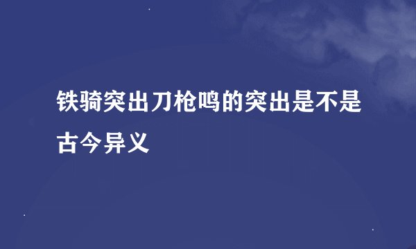 铁骑突出刀枪鸣的突出是不是古今异义