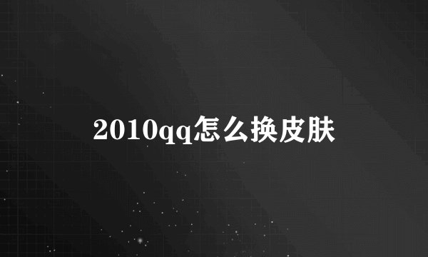 2010qq怎么换皮肤