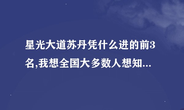 星光大道苏丹凭什么进的前3名,我想全国大多数人想知道为什么.?星光大道怎么了以为百姓都是傻子吗