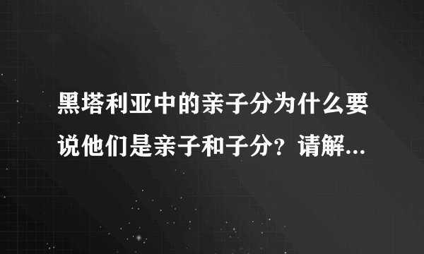 黑塔利亚中的亲子分为什么要说他们是亲子和子分？请解释清楚一点~