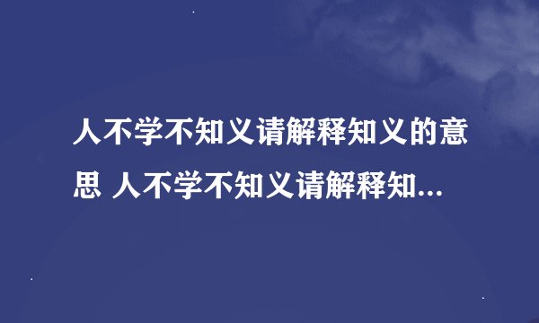 人不学不知义请解释知义的意思 人不学不知义请解释知义的含义