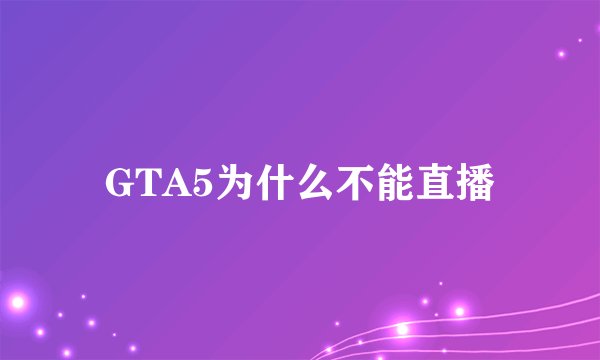 GTA5为什么不能直播