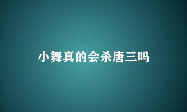 小舞真的会杀唐三吗