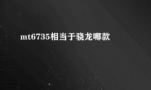 mt6735相当于骁龙哪款