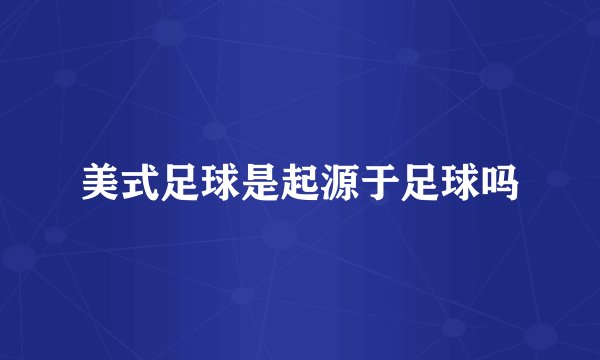 美式足球是起源于足球吗