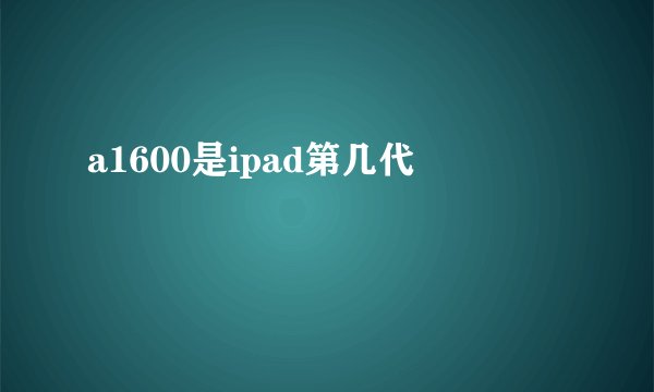 a1600是ipad第几代