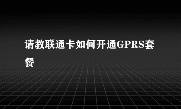 请教联通卡如何开通GPRS套餐