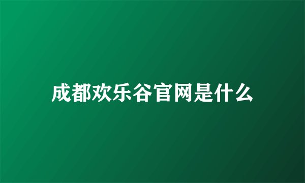 成都欢乐谷官网是什么
