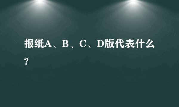 报纸A、B、C、D版代表什么?