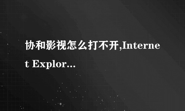 协和影视怎么打不开,Internet Explorer 无法显示该网页