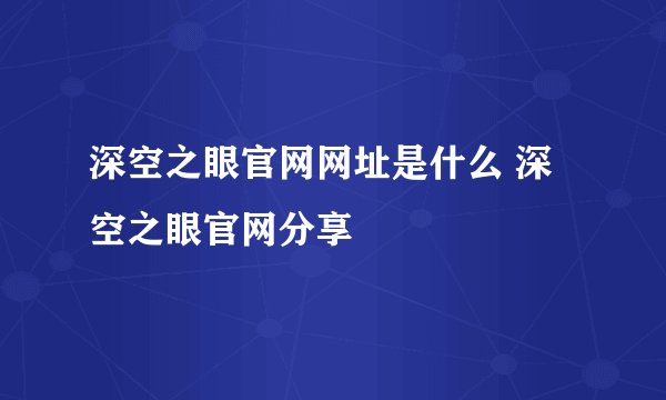 深空之眼官网网址是什么 深空之眼官网分享