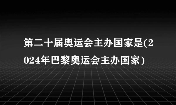 第二十届奥运会主办国家是(2024年巴黎奥运会主办国家)