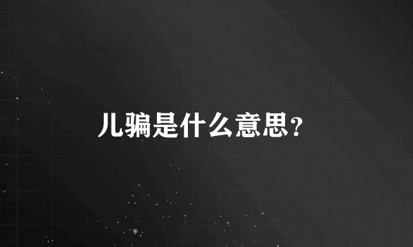 儿骗是什么意思？