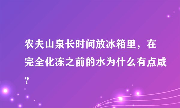 农夫山泉长时间放冰箱里，在完全化冻之前的水为什么有点咸？