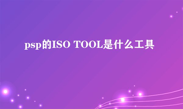psp的ISO TOOL是什么工具