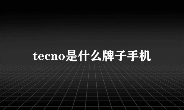tecno是什么牌子手机