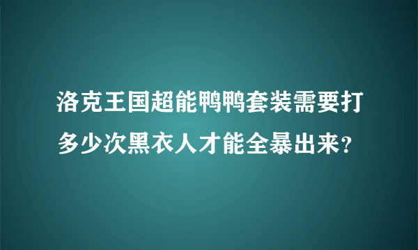 洛克王国超能鸭鸭套装需要打多少次黑衣人才能全暴出来？
