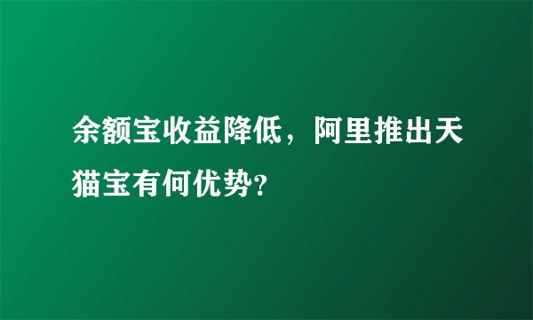 余额宝收益降低，阿里推出天猫宝有何优势？