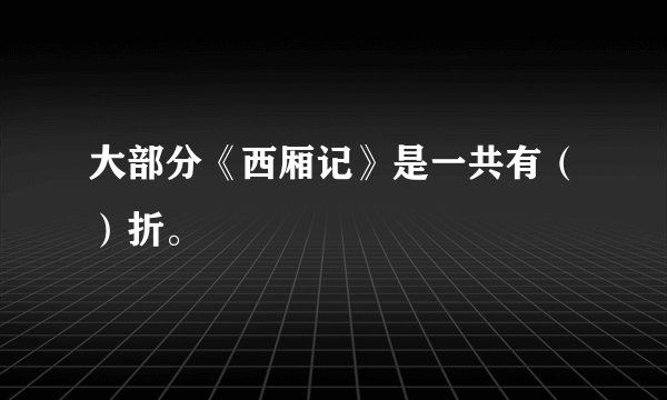 大部分《西厢记》是一共有（）折。