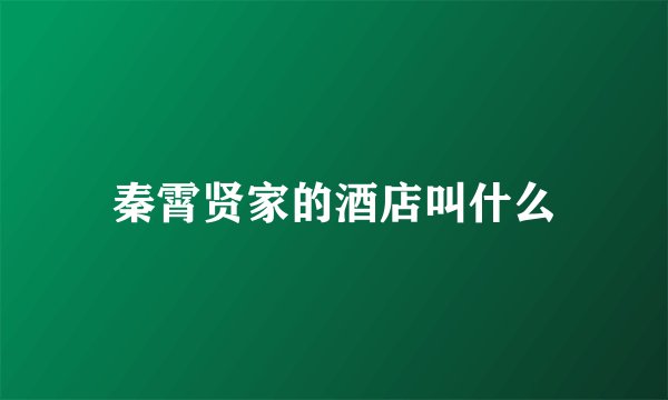 秦霄贤家的酒店叫什么