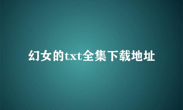 幻女的txt全集下载地址