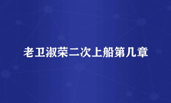 老卫淑荣二次上船第几章