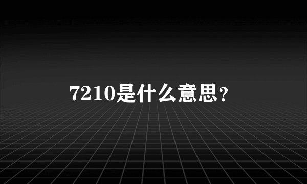 7210是什么意思？