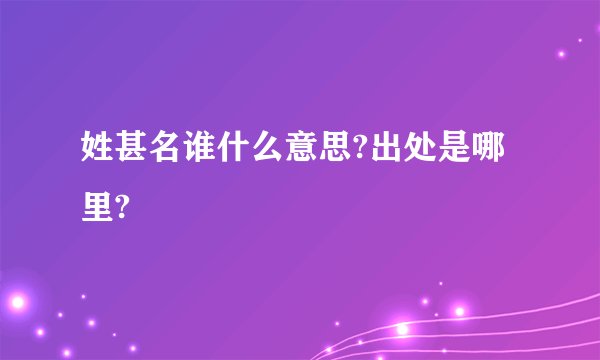 姓甚名谁什么意思?出处是哪里?