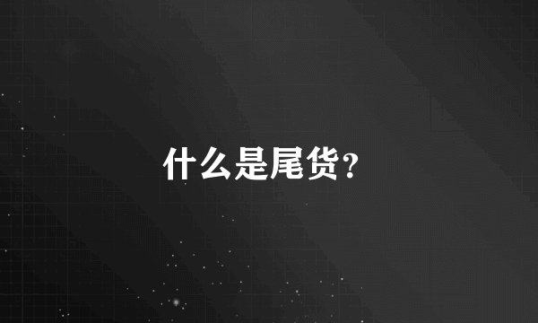 什么是尾货？
