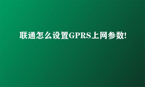 联通怎么设置GPRS上网参数!
