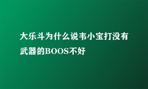 大乐斗为什么说韦小宝打没有武器的BOOS不好
