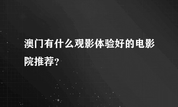 澳门有什么观影体验好的电影院推荐？