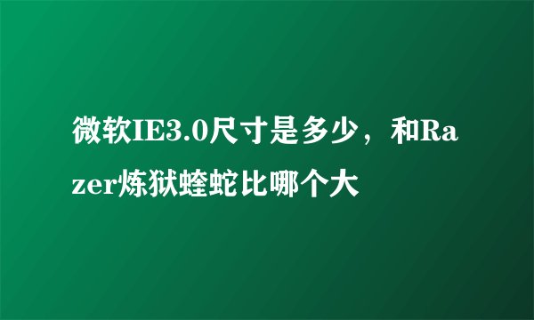 微软IE3.0尺寸是多少，和Razer炼狱蝰蛇比哪个大