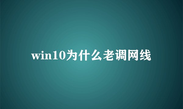 win10为什么老调网线