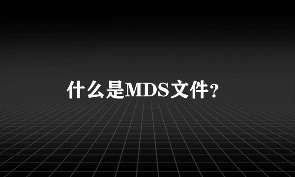 什么是MDS文件？