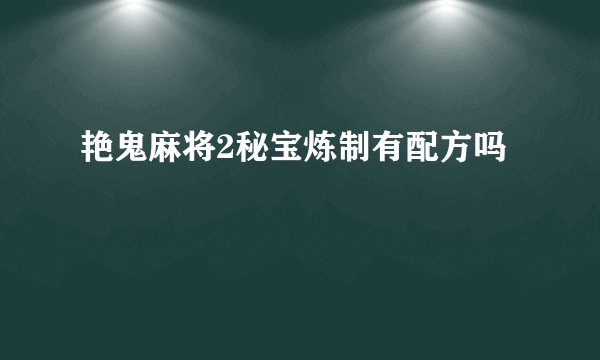 艳鬼麻将2秘宝炼制有配方吗