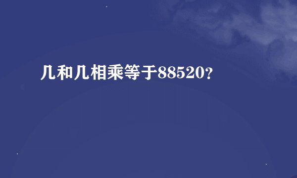 几和几相乘等于88520？