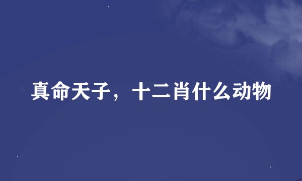 真命天子，十二肖什么动物