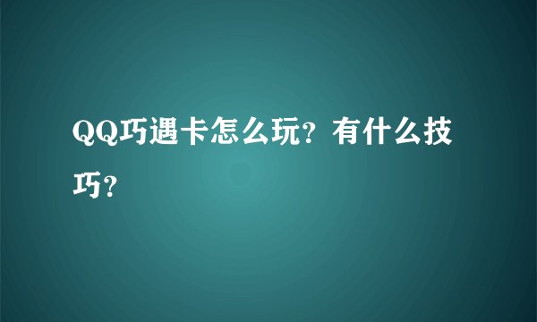 QQ巧遇卡怎么玩？有什么技巧？