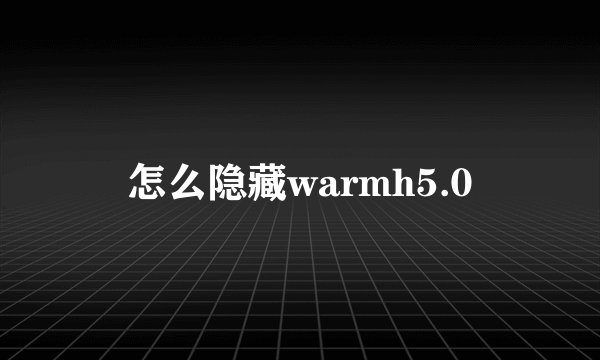 怎么隐藏warmh5.0