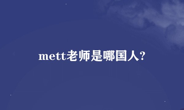 mett老师是哪国人?