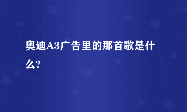 奥迪A3广告里的那首歌是什么?