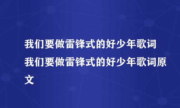 我们要做雷锋式的好少年歌词我们要做雷锋式的好少年歌词原文
