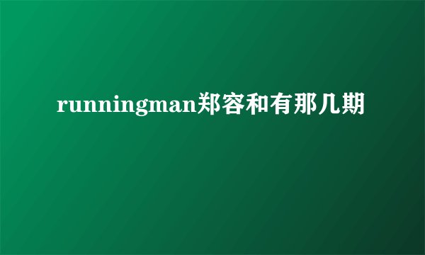 runningman郑容和有那几期