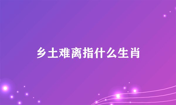 乡土难离指什么生肖