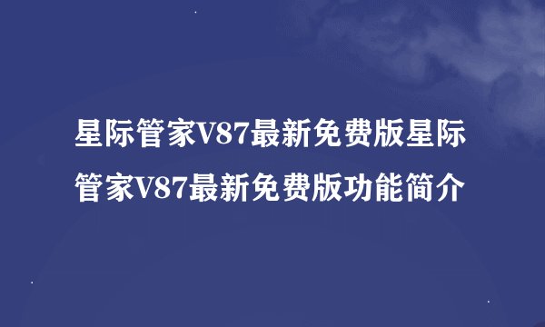 星际管家V87最新免费版星际管家V87最新免费版功能简介