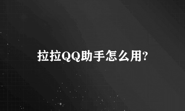 拉拉QQ助手怎么用?