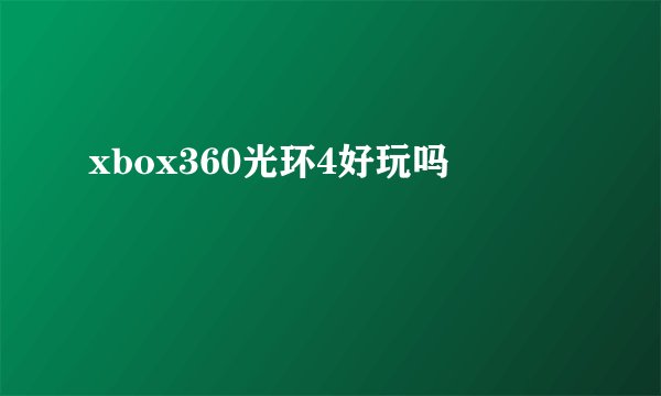 xbox360光环4好玩吗