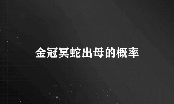 金冠冥蛇出母的概率